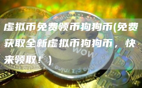 虚拟币免费领币狗狗币 - 免费获取全新虚拟币狗狗币，快来领取！